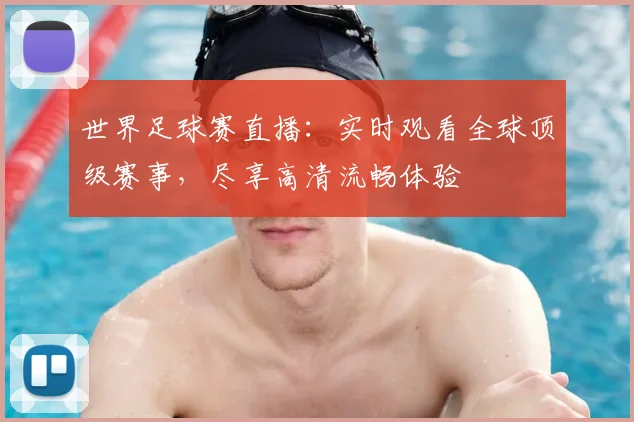 世界足球赛直播：实时观看全球顶级赛事，尽享高清流畅体验