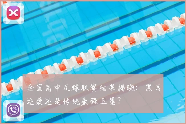全国高中足球联赛结果揭晓:黑马逆袭还是传统豪强卫冕?