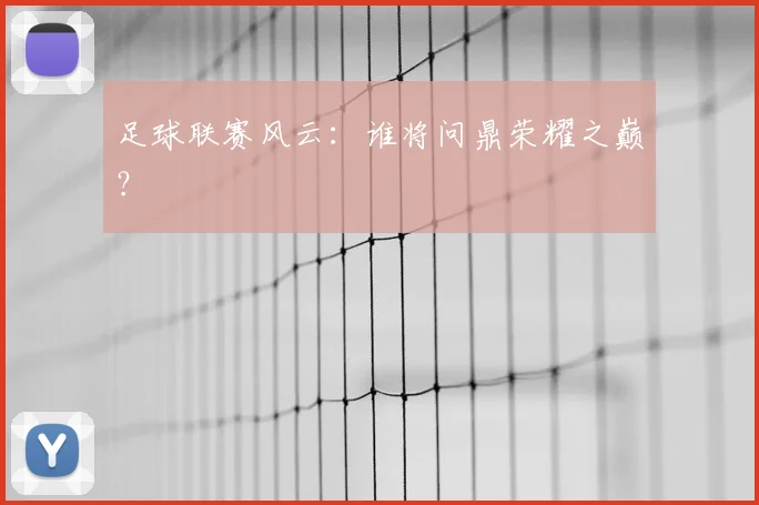 足球联赛风云：谁将问鼎荣耀之巅？
