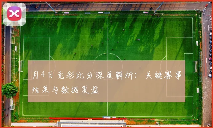 月4日竞彩比分深度解析:关键赛事结果与数据复盘