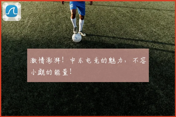 激情澎湃!中东电竞的魅力,不容小觑的能量!