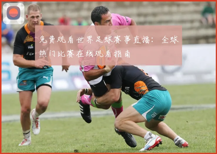 免费观看世界足球赛事直播:全球热门比赛在线观看指南