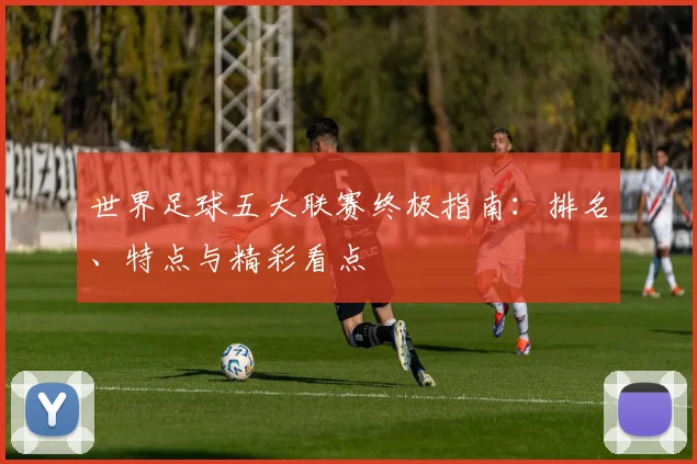 世界足球五大联赛终极指南:排名、特点与精彩看点