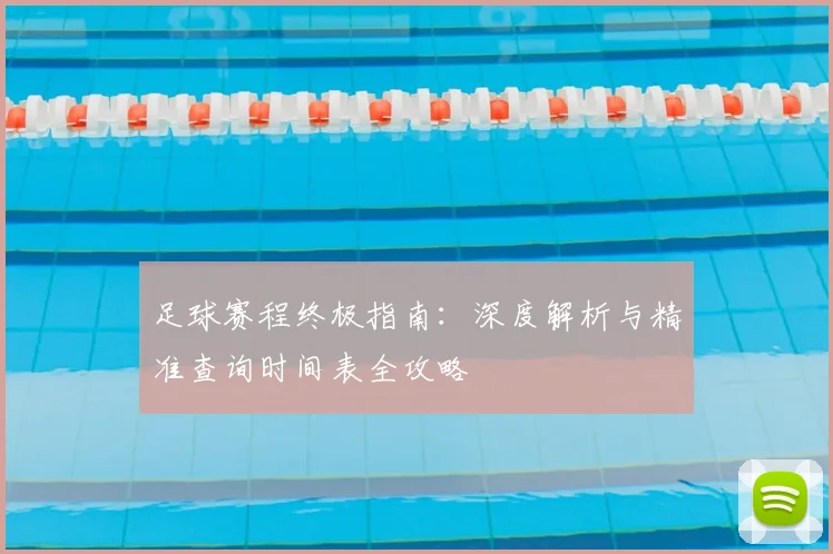 足球赛程终极指南：深度解析与精准查询时间表全攻略
