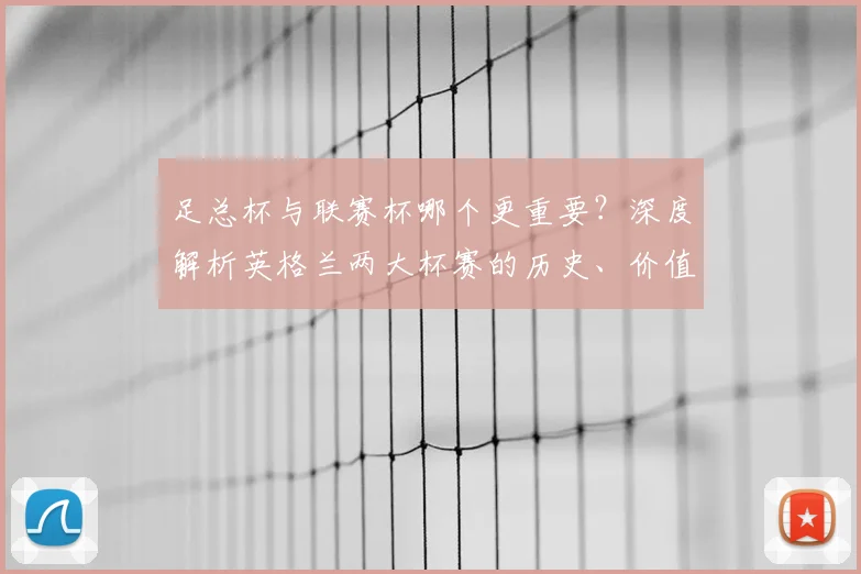 足总杯与联赛杯哪个更重要?深度解析英格兰两大杯赛的历史、价值与影响力