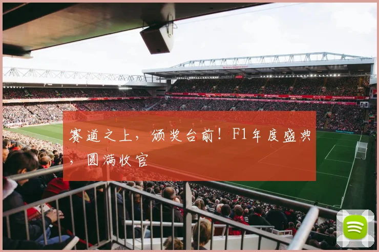 赛道之上,颁奖台前!F1年度盛典,圆满收官