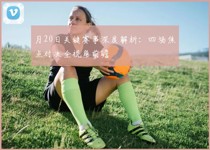 月20日关键赛事深度解析:四场焦点对决全视角前瞻