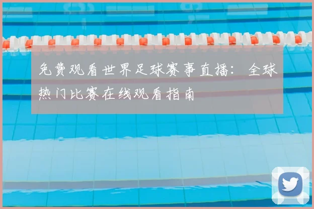 免费观看世界足球赛事直播:全球热门比赛在线观看指南