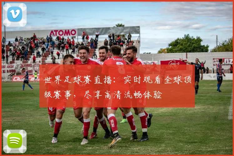 世界足球赛直播：实时观看全球顶级赛事，尽享高清流畅体验