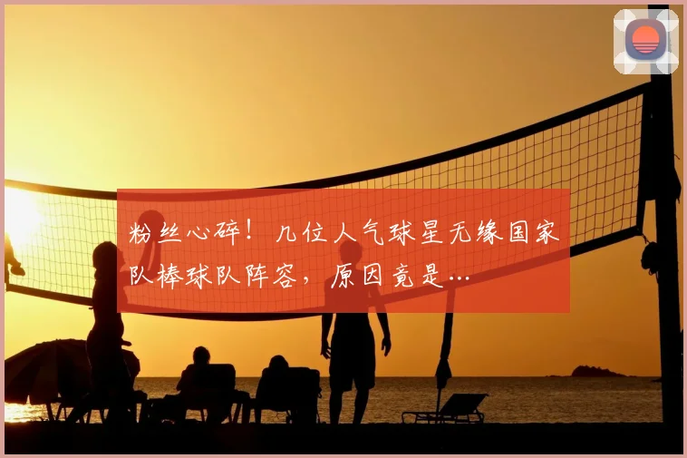 粉丝心碎!几位人气球星无缘国家队棒球队阵容,原因竟是…