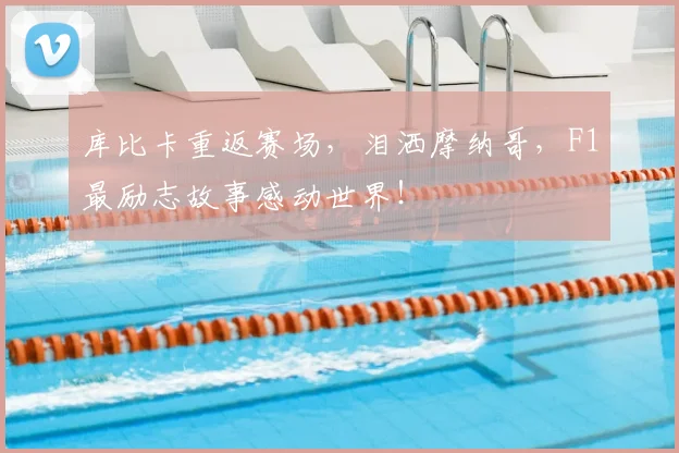 库比卡重返赛场,泪洒摩纳哥,F1最励志故事感动世界!