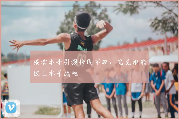 横滨水手引援传闻不断，究竟谁能披上水手战袍