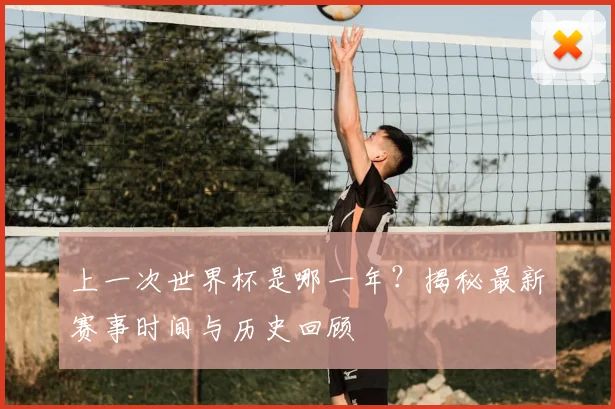 上一次世界杯是哪一年？揭秘最新赛事时间与历史回顾