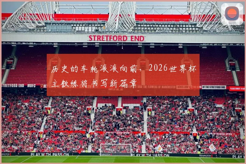 历史的车轮滚滚向前，2026世界杯主教练将书写新篇章