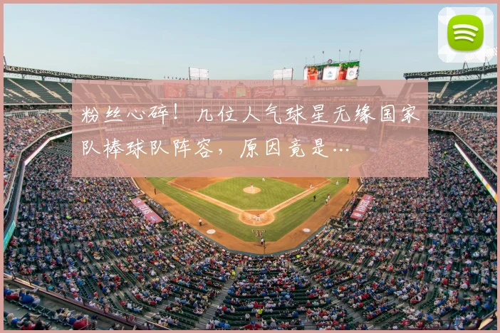 粉丝心碎！几位人气球星无缘国家队棒球队阵容，原因竟是…