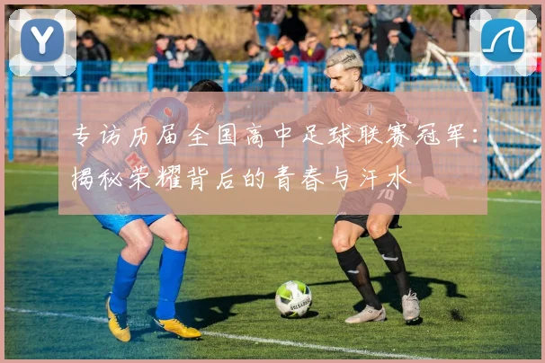 专访历届全国高中足球联赛冠军：揭秘荣耀背后的青春与汗水
